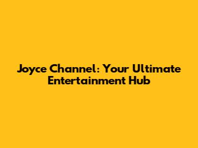 Joyce Channel: Your Ultimate Entertainment Hub