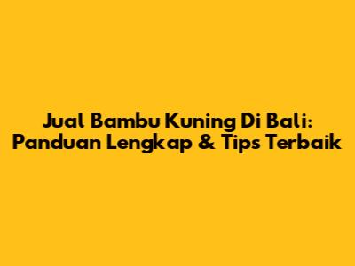 Jual Bambu Kuning Di Bali: Panduan Lengkap & Tips Terbaik