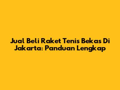 Jual Beli Raket Tenis Bekas Di Jakarta: Panduan Lengkap