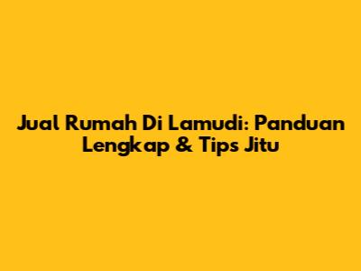 Jual Rumah Di Lamudi: Panduan Lengkap & Tips Jitu