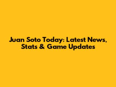 Juan Soto Today: Latest News, Stats & Game Updates