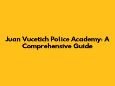 Juan Vucetich Police Academy: A Comprehensive Guide