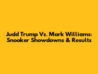 Judd Trump Vs. Mark Williams: Snooker Showdowns & Results