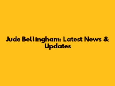 Jude Bellingham: Latest News & Updates