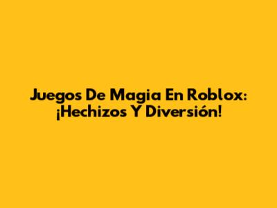 Juegos De Magia En Roblox: ¡Hechizos Y Diversión!