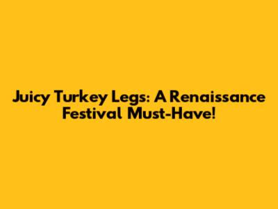 Juicy Turkey Legs: A Renaissance Festival Must-Have!