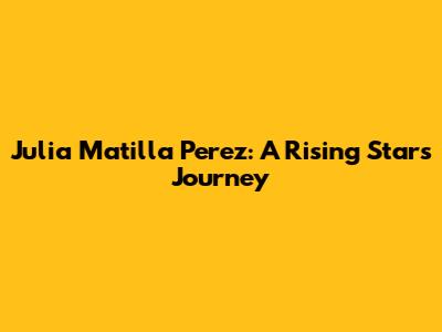Julia Matilla Perez: A Rising Star's Journey