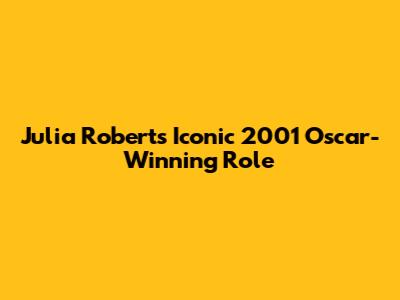 Julia Roberts' Iconic 2001 Oscar-Winning Role
