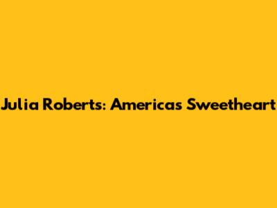Julia Roberts: America's Sweetheart