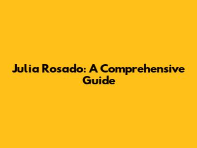 Julia Rosado: A Comprehensive Guide