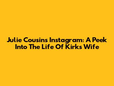 Julie Cousins' Instagram: A Peek Into The Life Of Kirk's Wife