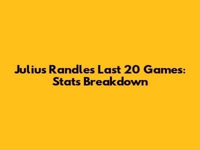 Julius Randle's Last 20 Games: Stats Breakdown