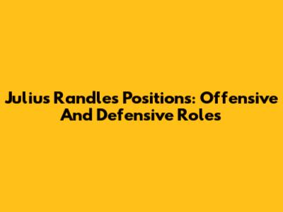 Julius Randle's Positions: Offensive And Defensive Roles