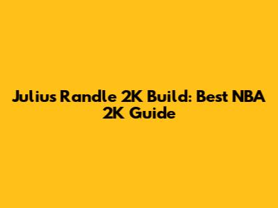 Julius Randle 2K Build: Best NBA 2K Guide