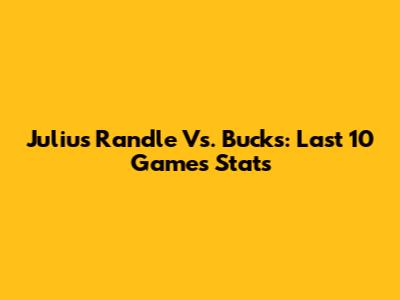 Julius Randle Vs. Bucks: Last 10 Games Stats