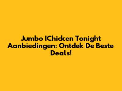 Jumbo IChicken Tonight Aanbiedingen: Ontdek De Beste Deals!