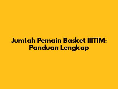 Jumlah Pemain Basket IIITIM: Panduan Lengkap