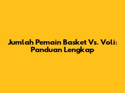 Jumlah Pemain Basket Vs. Voli: Panduan Lengkap