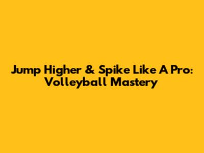 Jump Higher & Spike Like A Pro: Volleyball Mastery