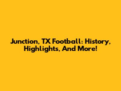 Junction, TX Football: History, Highlights, And More!