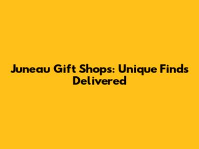 Juneau Gift Shops: Unique Finds Delivered