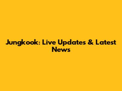 Jungkook: Live Updates & Latest News