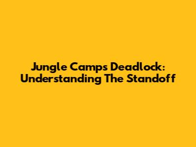 Jungle Camps Deadlock: Understanding The Standoff