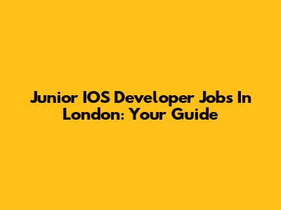 Junior IOS Developer Jobs In London: Your Guide