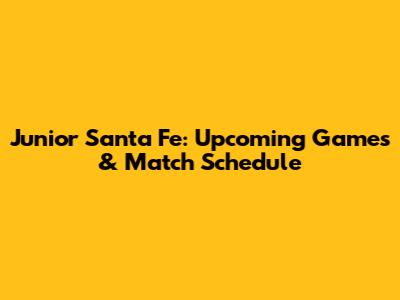 Junior Santa Fe: Upcoming Games & Match Schedule