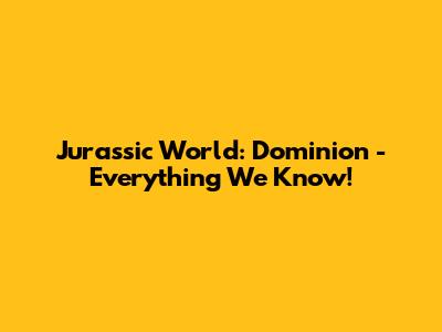 Jurassic World: Dominion - Everything We Know!