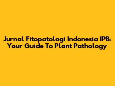 Jurnal Fitopatologi Indonesia IPB: Your Guide To Plant Pathology