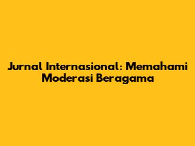 Jurnal Internasional: Memahami Moderasi Beragama