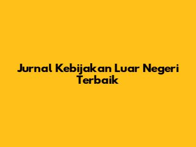 Jurnal Kebijakan Luar Negeri Terbaik