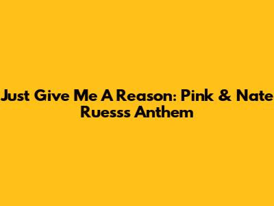 Just Give Me A Reason: Pink & Nate Ruess's Anthem