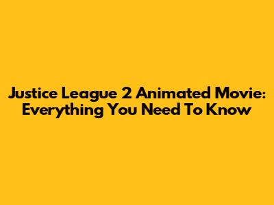 Justice League 2 Animated Movie: Everything You Need To Know