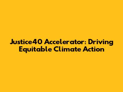 Justice40 Accelerator: Driving Equitable Climate Action
