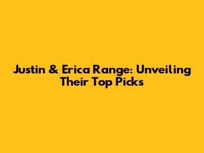 Justin & Erica Range: Unveiling Their Top Picks
