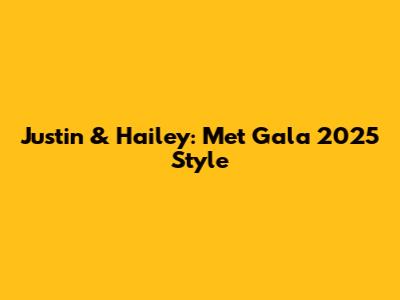 Justin & Hailey: Met Gala 2025 Style