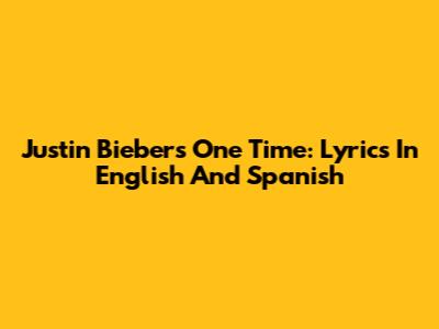 Justin Bieber's One Time: Lyrics In English And Spanish