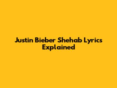 Justin Bieber "Shehab" Lyrics Explained