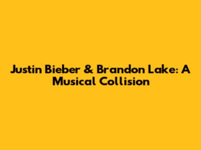 Justin Bieber & Brandon Lake: A Musical Collision