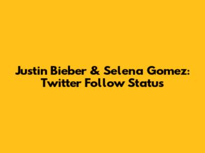 Justin Bieber & Selena Gomez: Twitter Follow Status
