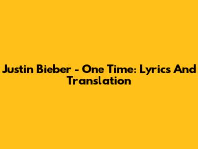 Justin Bieber - One Time: Lyrics And Translation