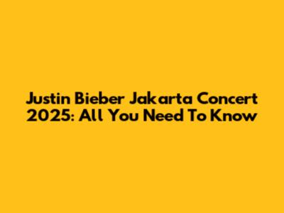 Justin Bieber Jakarta Concert 2025: All You Need To Know
