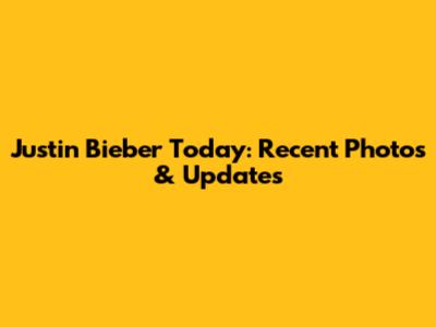 Justin Bieber Today: Recent Photos & Updates