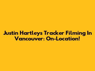 Justin Hartley's Tracker Filming In Vancouver: On-Location!
