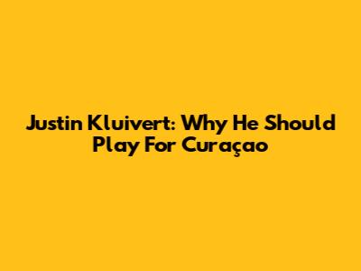 Justin Kluivert: Why He Should Play For Curaçao