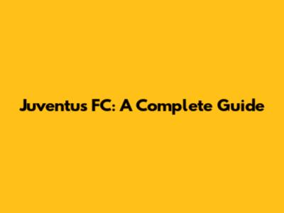 Juventus FC: A Complete Guide