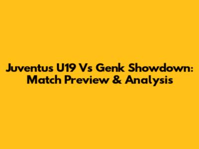 Juventus U19 Vs Genk Showdown: Match Preview & Analysis