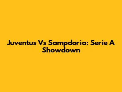 Juventus Vs Sampdoria: Serie A Showdown